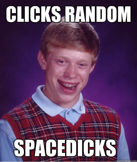 clicks random  spacedicks  Bad Luck Brian