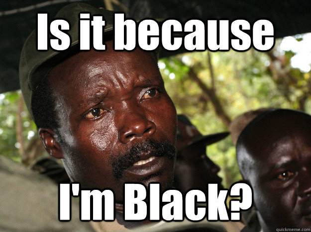 Is it because I'm Black?  Kony