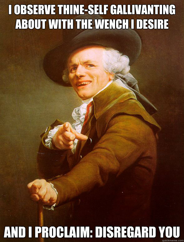 I observe thine-self gallivanting about with the wench I desire and i proclaim: Disregard You - I observe thine-self gallivanting about with the wench I desire and i proclaim: Disregard You  Joseph Ducreux