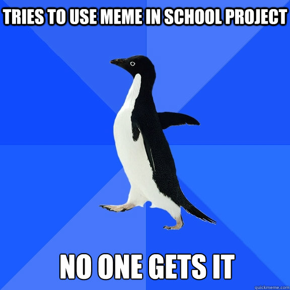 tries to use meme in school project no one gets it - tries to use meme in school project no one gets it  Socially Awkward Penguin
