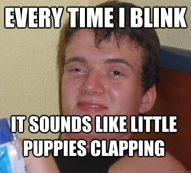 every time i blink  it sounds like little puppies clapping - every time i blink  it sounds like little puppies clapping  10 Guy