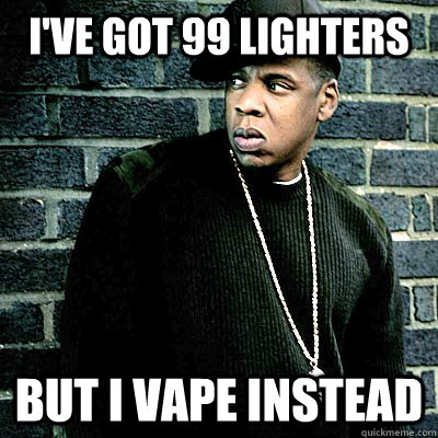 I've got 99 lighters But I vape instead  99 lighters