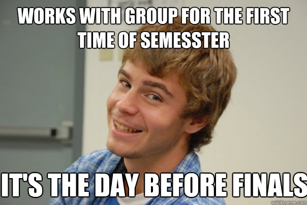 works with group for the first time of semesster It's the day before finals - works with group for the first time of semesster It's the day before finals  Team Project Douche