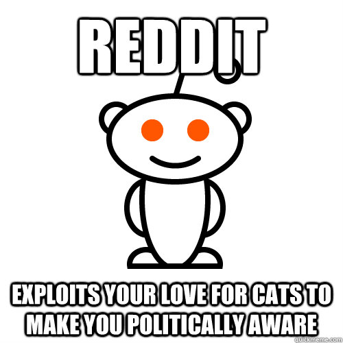 reddit exploits your love for cats to make you politically aware - reddit exploits your love for cats to make you politically aware  Scumbag Redditor