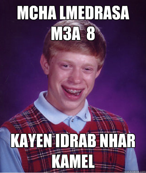 mcha lmedrasa m3a  8 kayen Idrab nhar kamel  Bad Luck Brian