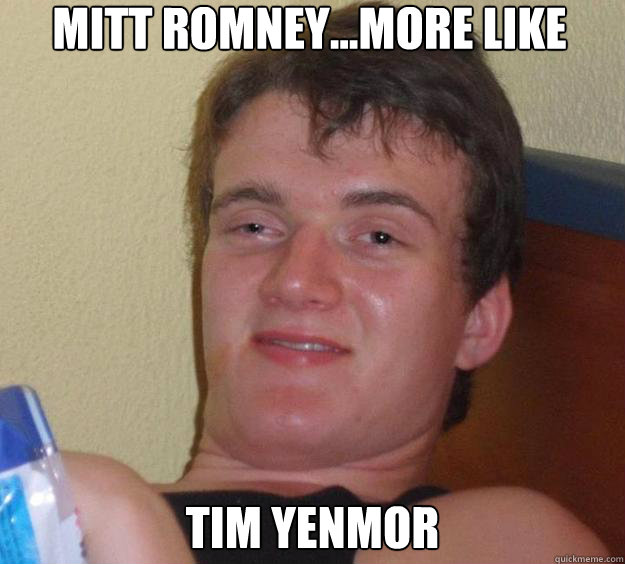 Mitt Romney...more like tim yenmor  10 Guy