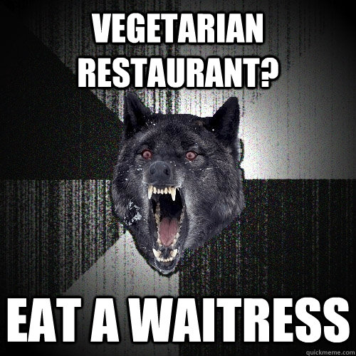 Vegetarian Restaurant? Eat a waitress  Insanity Wolf