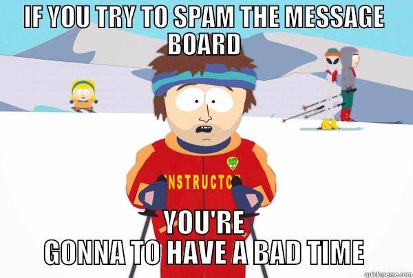 IF YOU TRY TO SPAM THE MESSAGE BOARD YOU'RE GONNA TO HAVE A BAD TIME Super Cool Ski Instructor