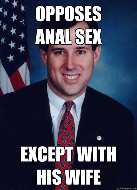 opposes
anal sex except with
his wife - opposes
anal sex except with
his wife  Scumbag Santorum