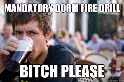 Mandatory Dorm Fire Drill Bitch Please  Lazy College Senior