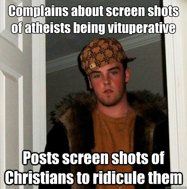 Complains about screen shots of atheists being vituperative Posts screen shots of Christians to ridicule them  Scumbag Steve