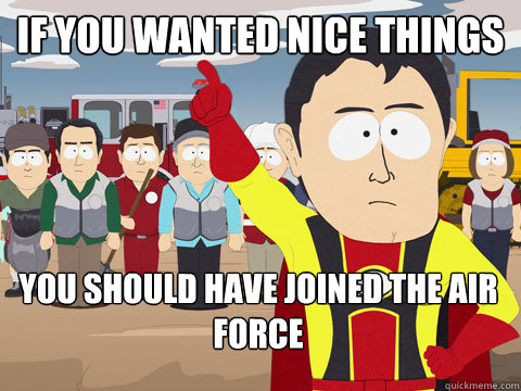 If you wanted nice things you should have joined the air force - If you wanted nice things you should have joined the air force  Captain Hindsight