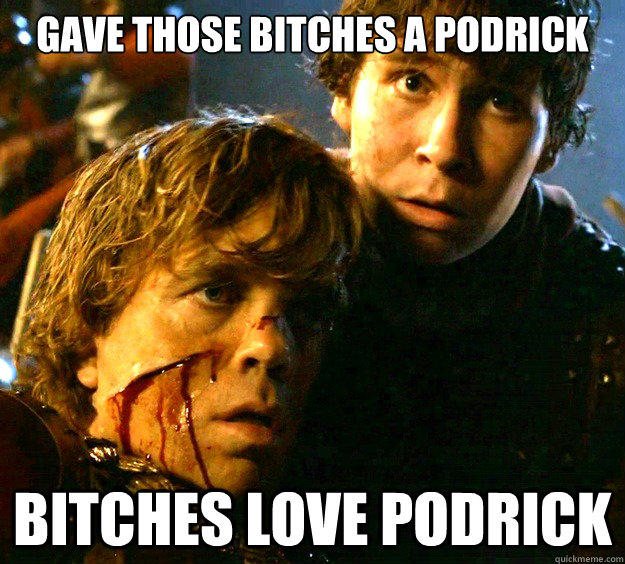 Gave those bitches a Podrick Bitches love Podrick - Gave those bitches a Podrick Bitches love Podrick  Same