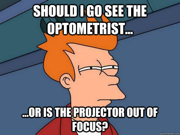 Should I go see the optometrist... ...or is the projector out of focus? - Should I go see the optometrist... ...or is the projector out of focus?  Futurama Fry