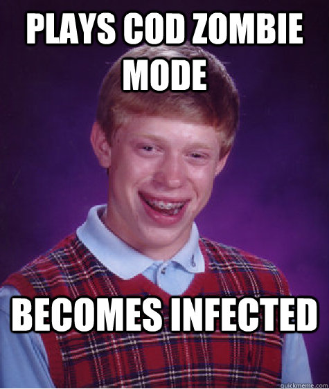 Plays COD zombie mode Becomes infected - Plays COD zombie mode Becomes infected  Bad Luck Brian