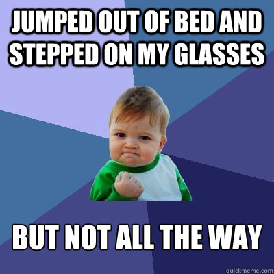 Jumped out of bed and stepped on my glasses but not all the way  Success Kid