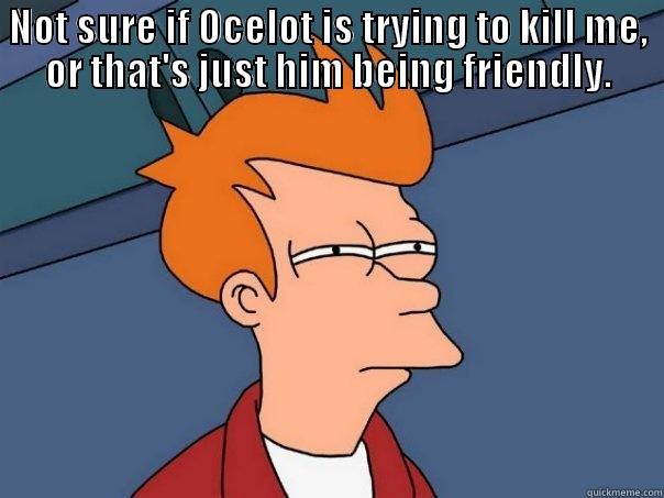 NOT SURE IF OCELOT IS TRYING TO KILL ME, OR THAT'S JUST HIM BEING FRIENDLY.  Futurama Fry