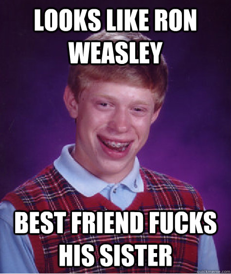 Looks like Ron Weasley BEst friend fucks his sister  Bad Luck Brian