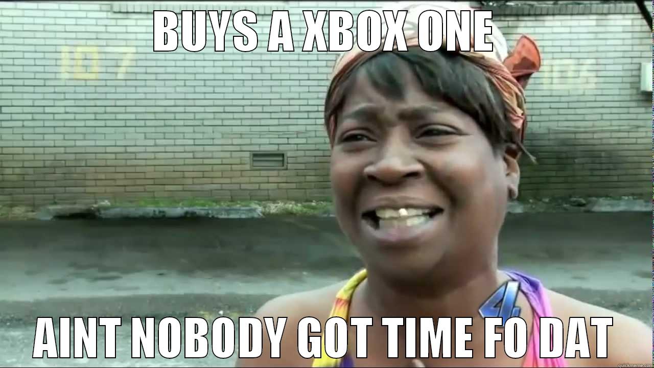 BUYS A XBOX ONE AINT NOBODY GOT TIME FO DAT Misc