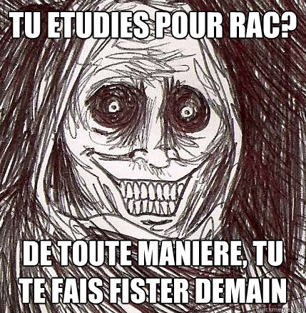 tu etudies pour rac? de toute maniere, tu te fais fister demain  Horrifying Houseguest