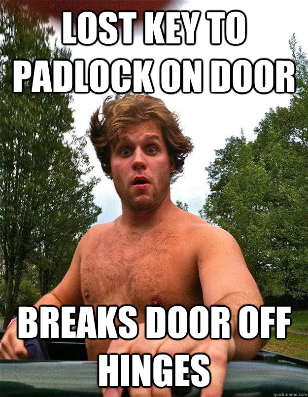 lost key to padlock on door Breaks door off hinges  