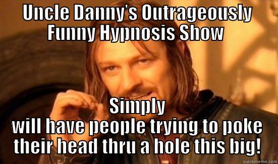 Uncle Danny’s Outrageously Funny Hypnosis Show  - UNCLE DANNY’S OUTRAGEOUSLY FUNNY HYPNOSIS SHOW  SIMPLY WILL HAVE PEOPLE TRYING TO POKE THEIR HEAD THRU A HOLE THIS BIG! Boromir