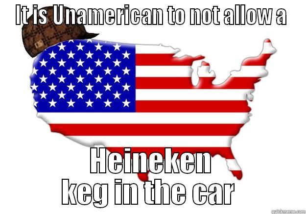 IT IS UNAMERICAN TO NOT ALLOW A HEINEKEN KEG IN THE CAR  Scumbag america