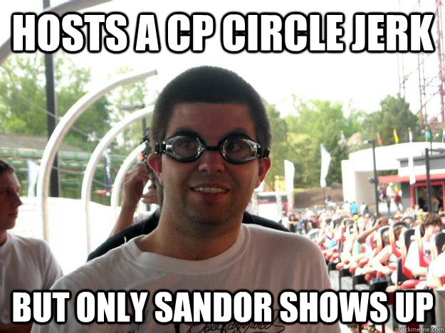 Hosts a CP circle jerk But only Sandor shows up  Coaster Enthusiast