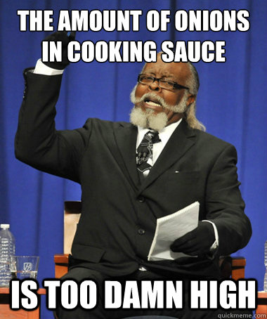 The amount of onions in cooking sauce Is too damn high  The Rent Is Too Damn High