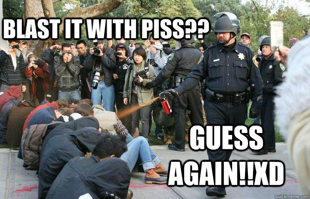 blast it with piss?? guess again!!XD  Pimp Pepper Spray Cop