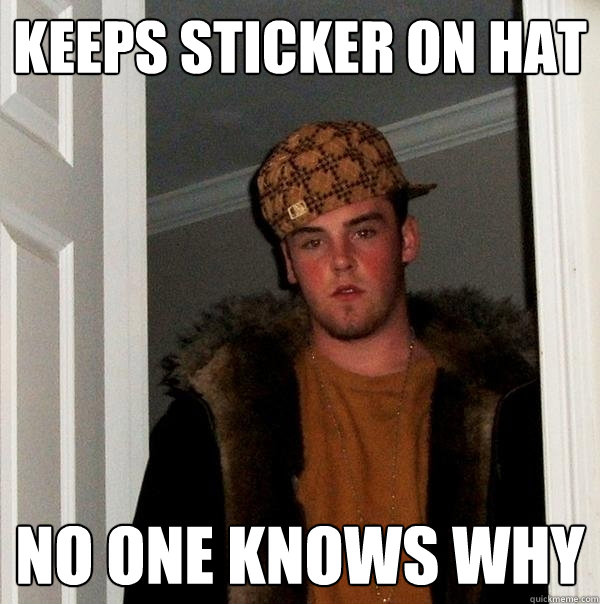 Keeps sticker on Hat No one knows why - Keeps sticker on Hat No one knows why  Scumbag Steve