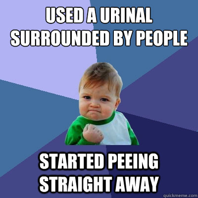 Used a urinal surrounded by people  Started peeing straight away  Success Kid