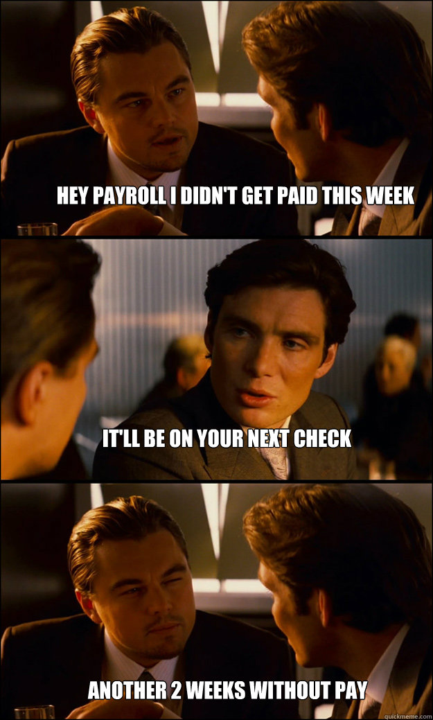 Hey payroll I didn't get paid this week It'll be on your next check Another 2 weeks without pay - Hey payroll I didn't get paid this week It'll be on your next check Another 2 weeks without pay  Inception