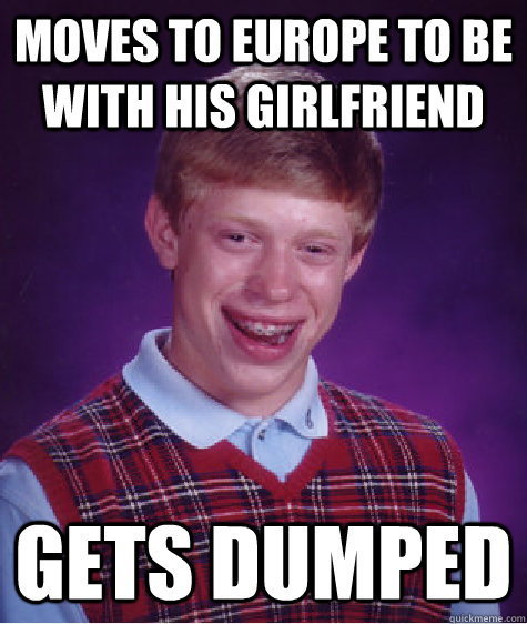 moves to europe to be with his girlfriend gets dumped  Bad Luck Brian