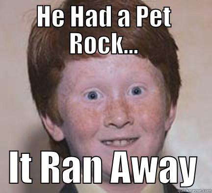 HE HAD A PET ROCK...   IT RAN AWAY  Over Confident Ginger