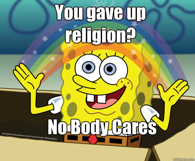 You gave up religion?



 No Body Cares - You gave up religion?



 No Body Cares  Nobody Cares