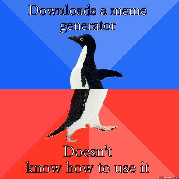 DOWNLOADS A MEME GENERATOR DOESN'T KNOW HOW TO USE IT Socially Awkward Awesome Penguin