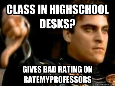 Class in highschool desks? gives bad rating on ratemyprofessors  Downvoting Roman