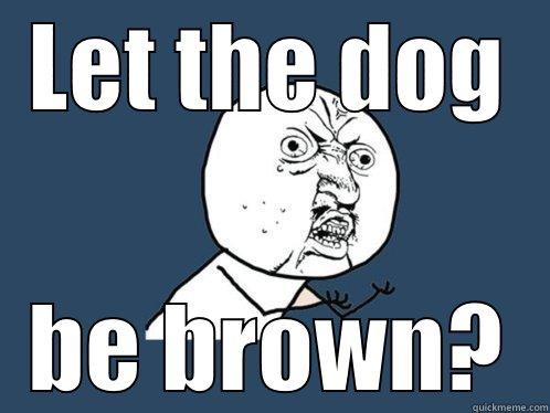 LET THE DOG BE BROWN? Y U No