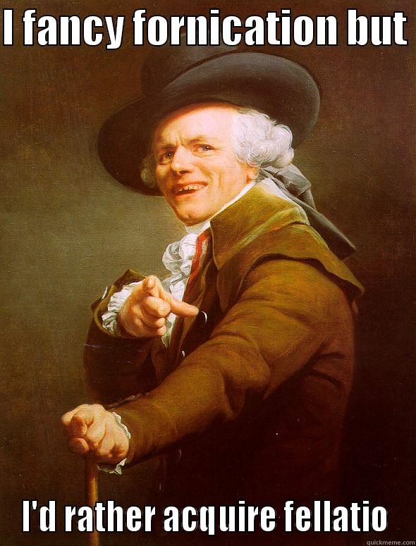 I FANCY FORNICATION BUT  I'D RATHER ACQUIRE FELLATIO Joseph Ducreux