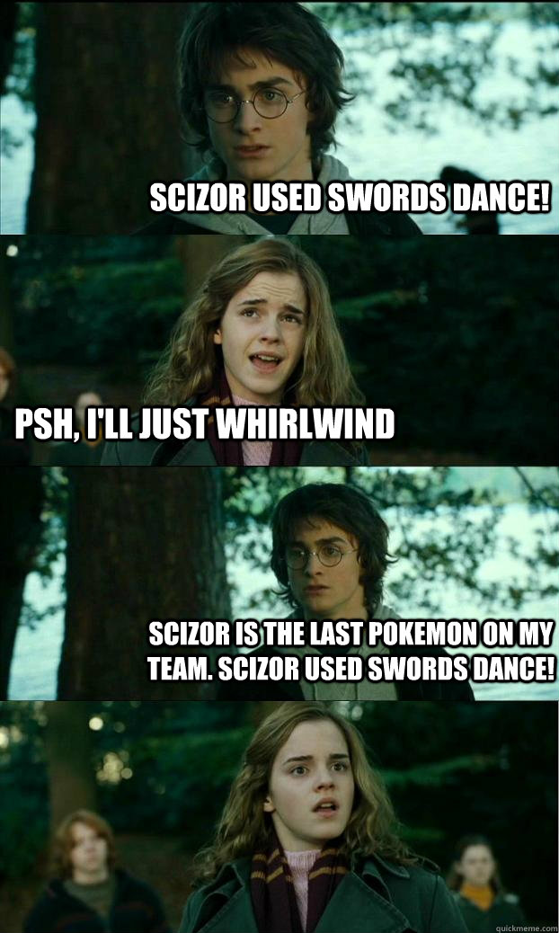 Scizor used Swords Dance! Psh, I'll just whirlwind Scizor is the last pokemon on my team. Scizor used Swords Dance!  Horny Harry