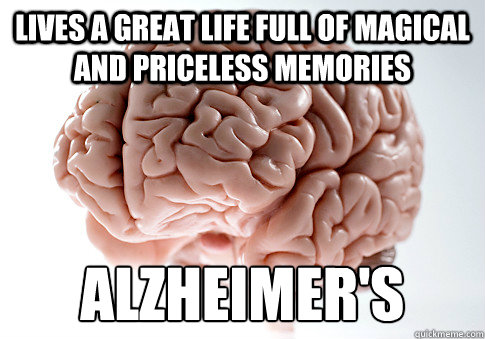 Lives a great life full of magical and priceless memories  Alzheimer's   Scumbag Brain