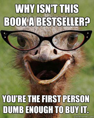 why isn't this book a bestseller? you're the first person dumb enough to buy it.  Judgmental Bookseller Ostrich