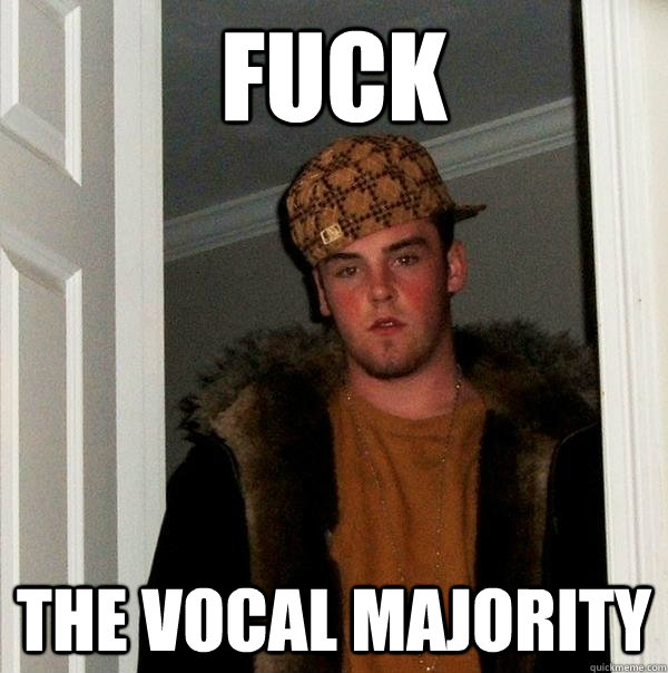 Fuck the vocal majority  Scumbag Steve