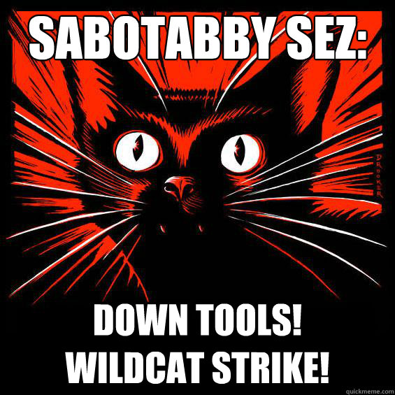 sabotabby sez: down tools!        wildcat strike!  - sabotabby sez: down tools!        wildcat strike!   Sabocat