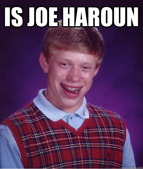 is Joe haroun   Bad Luck Brian