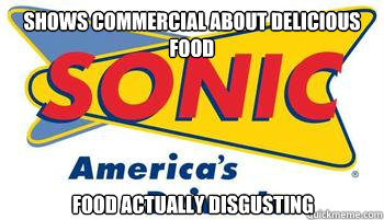 Shows commercial about delicious food Food actually disgusting  Scumbag Sonic