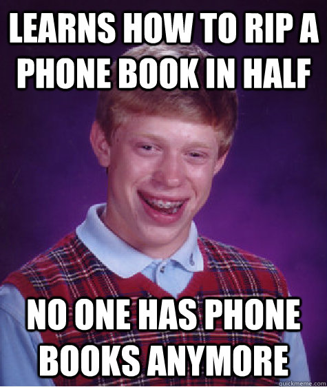 Learns how to rip a phone book in half No one has phone books anymore  Bad Luck Brian