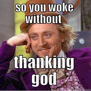 SO YOU WOKE WITHOUT  THANKING GOD Condescending Wonka