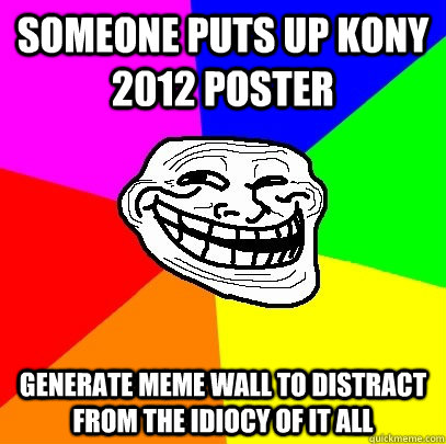 someone Puts Up Kony 2012 Poster Generate Meme wall to distract from the idiocy of it all  Troll Face